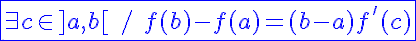 5$\blue\fbox{\exists c\in]a,b[\hspace{5}/\hspace{5}f(b)-f(a)=(b-a)f'(c)}